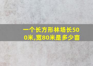 一个长方形林场长500米,宽80米是多少亩