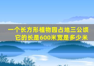 一个长方形植物园占地三公顷它的长是600米宽是多少米