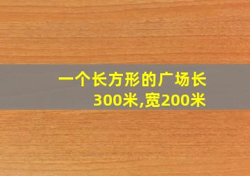 一个长方形的广场长300米,宽200米