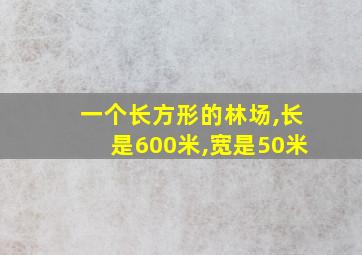 一个长方形的林场,长是600米,宽是50米