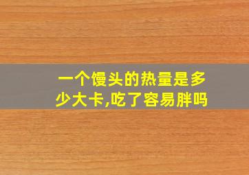 一个馒头的热量是多少大卡,吃了容易胖吗