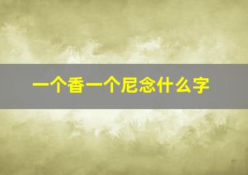 一个香一个尼念什么字