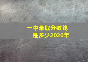 一中录取分数线是多少2020年