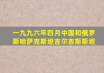 一九九六年四月中国和俄罗斯哈萨克斯坦吉尔吉斯斯坦