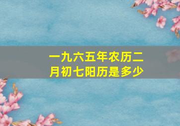 一九六五年农历二月初七阳历是多少