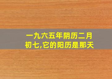 一九六五年阴历二月初七,它的阳历是那天