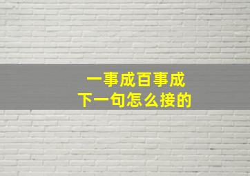 一事成百事成下一句怎么接的