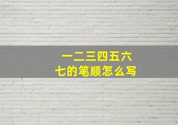 一二三四五六七的笔顺怎么写