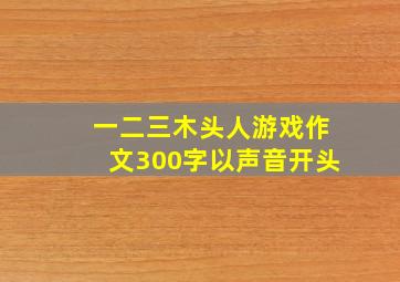 一二三木头人游戏作文300字以声音开头