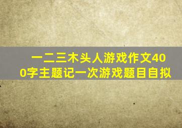 一二三木头人游戏作文400字主题记一次游戏题目自拟