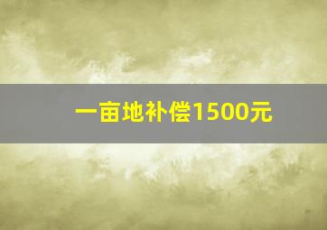 一亩地补偿1500元