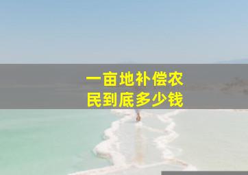 一亩地补偿农民到底多少钱