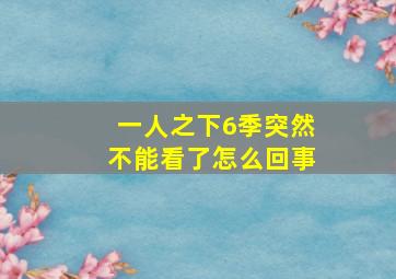 一人之下6季突然不能看了怎么回事