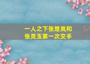 一人之下张楚岚和张灵玉第一次交手