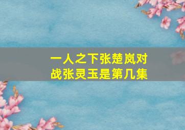 一人之下张楚岚对战张灵玉是第几集