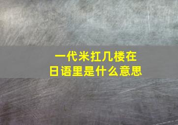 一代米扛几楼在日语里是什么意思