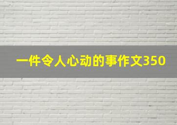 一件令人心动的事作文350