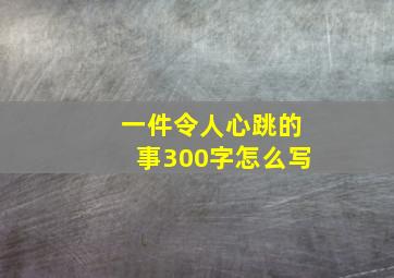 一件令人心跳的事300字怎么写