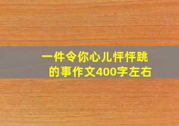 一件令你心儿怦怦跳的事作文400字左右