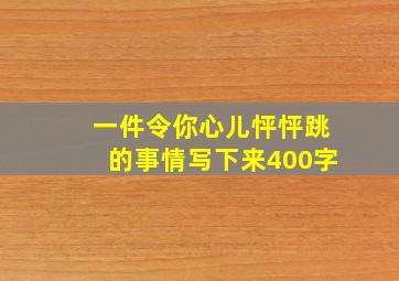 一件令你心儿怦怦跳的事情写下来400字