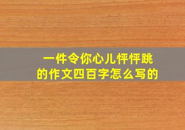 一件令你心儿怦怦跳的作文四百字怎么写的