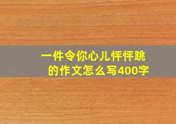 一件令你心儿怦怦跳的作文怎么写400字