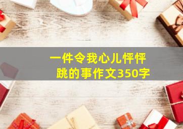 一件令我心儿怦怦跳的事作文350字