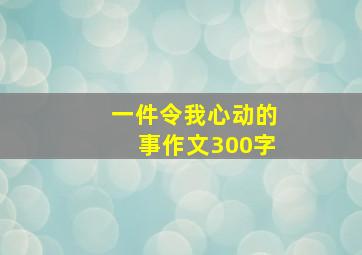 一件令我心动的事作文300字