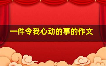 一件令我心动的事的作文