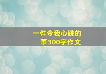 一件令我心跳的事300字作文