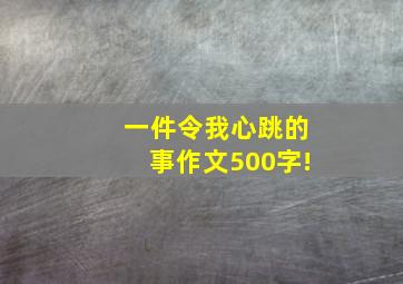 一件令我心跳的事作文500字!