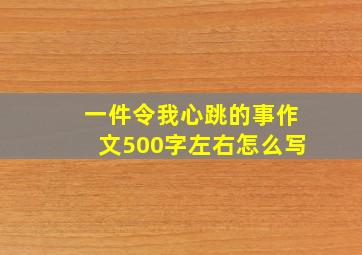 一件令我心跳的事作文500字左右怎么写