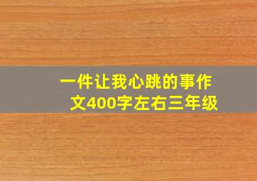 一件让我心跳的事作文400字左右三年级