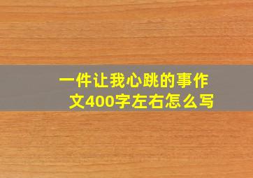 一件让我心跳的事作文400字左右怎么写