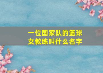 一位国家队的篮球女教练叫什么名字