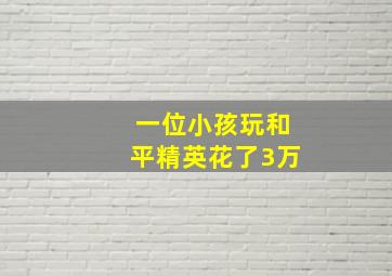 一位小孩玩和平精英花了3万