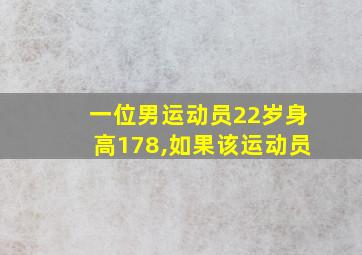 一位男运动员22岁身高178,如果该运动员