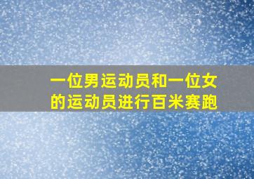 一位男运动员和一位女的运动员进行百米赛跑