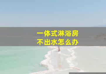 一体式淋浴房不出水怎么办