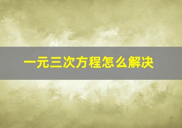 一元三次方程怎么解决