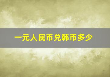 一元人民币兑韩币多少