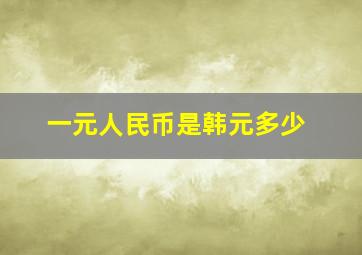 一元人民币是韩元多少