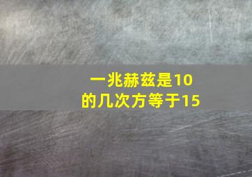 一兆赫兹是10的几次方等于15