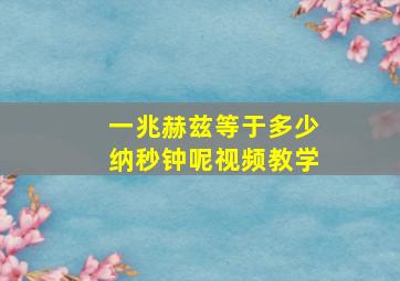 一兆赫兹等于多少纳秒钟呢视频教学