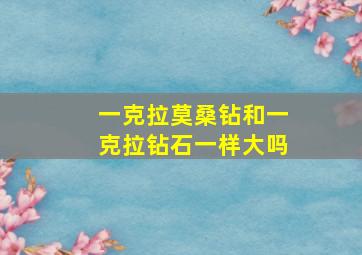 一克拉莫桑钻和一克拉钻石一样大吗