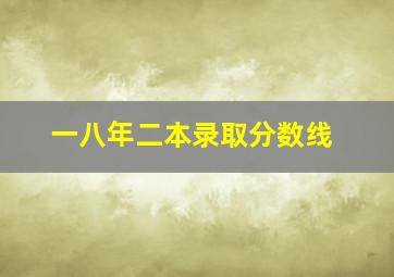 一八年二本录取分数线