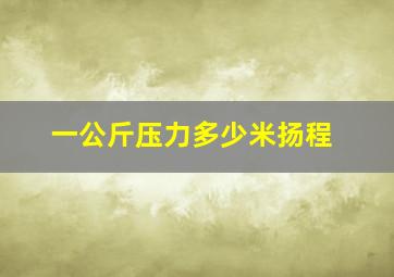 一公斤压力多少米扬程