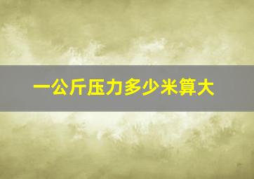 一公斤压力多少米算大