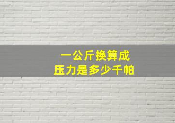 一公斤换算成压力是多少千帕