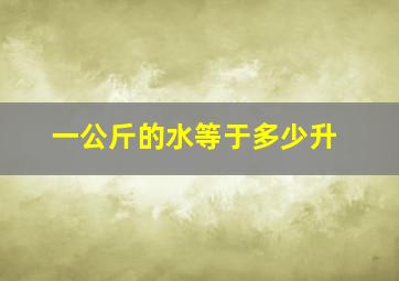 一公斤的水等于多少升